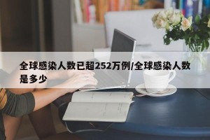 全球感染人数已超252万例/全球感染人数是多少