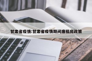 甘肃省疫情:甘肃省疫情期间廉租房政策