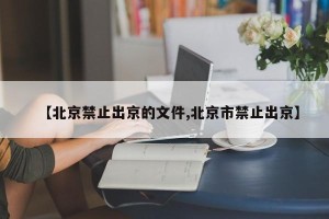 【北京禁止出京的文件,北京市禁止出京】