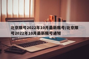 北京限号2022年10月最新限号/北京限号2022年10月最新限号通知