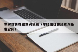 车牌估价在线查询免费（车牌估价在线查询免费官网）