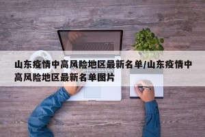 山东疫情中高风险地区最新名单/山东疫情中高风险地区最新名单图片
