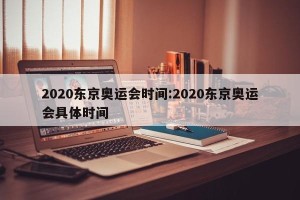 2020东京奥运会时间:2020东京奥运会具体时间
