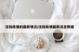 沈阳疫情的最新情况/沈阳疫情最新消息数据