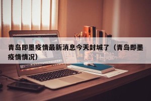 青岛即墨疫情最新消息今天封城了（青岛即墨疫情情况）