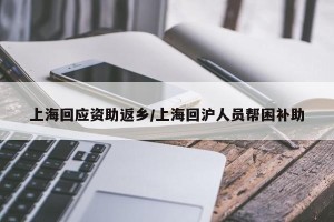 上海回应资助返乡/上海回沪人员帮困补助