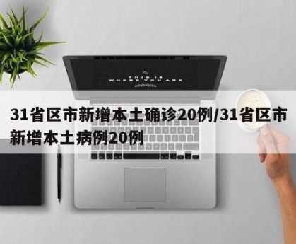 31省区市新增本土确诊20例/31省区市新增本土病例20例