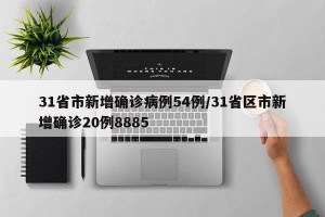 31省市新增确诊病例54例/31省区市新增确诊20例8885