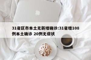 31省区市本土无新增确诊:31省增108例本土确诊 20例无症状