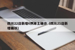 四川22日新增6例本土确诊（四川21日新增确诊）