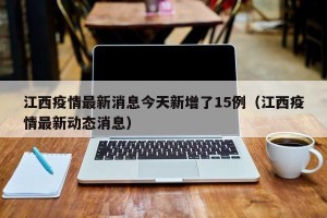 江西疫情最新消息今天新增了15例（江西疫情最新动态消息）