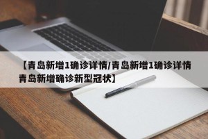 【青岛新增1确诊详情/青岛新增1确诊详情青岛新增确诊新型冠状】