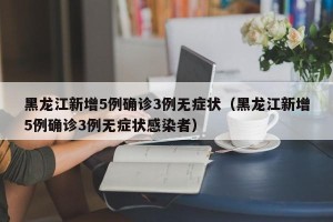 黑龙江新增5例确诊3例无症状（黑龙江新增5例确诊3例无症状感染者）