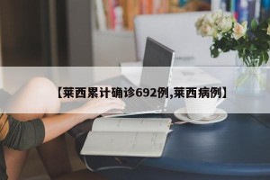 【莱西累计确诊692例,莱西病例】