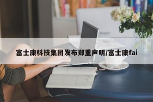富士康科技集团发布郑重声明/富士康fai