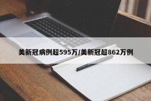 美新冠病例超595万/美新冠超862万例