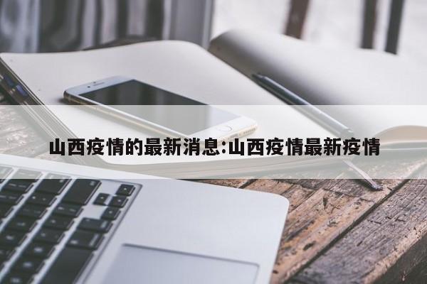 山西疫情的最新消息:山西疫情最新疫情