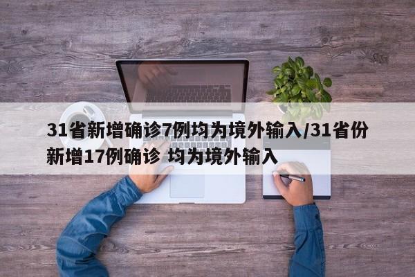 31省新增确诊7例均为境外输入/31省份新增17例确诊 均为境外输入