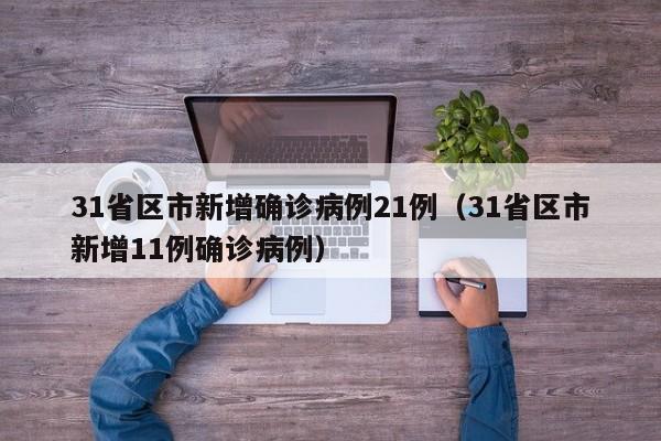 31省区市新增确诊病例21例(31省区市新增11例确诊病例)