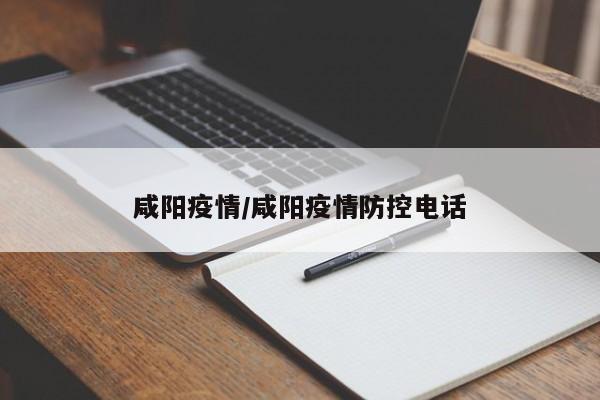 咸阳疫情/咸阳疫情防控电话